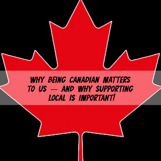 Why Being Canadian Matters to Us — And Why Supporting Local is important!